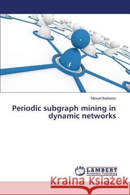 Periodic subgraph mining in dynamic networks Barbares Manuel 9783659677502 LAP Lambert Academic Publishing