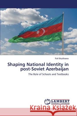 Shaping National Identity in post-Soviet Azerbaijan Beykhanov Rafi 9783659677687