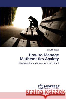 How to Manage Mathematics Anxiety McDonald Betty 9783659677762 LAP Lambert Academic Publishing