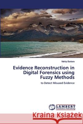 Evidence Reconstruction in Digital Forensics using Fuzzy Methods Mahip Bartere 9783659677892 LAP Lambert Academic Publishing