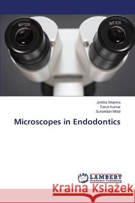 Microscopes in Endodontics Sharma Jyotika                           Kumar Tarun                              Mittal Sunandan 9783659678202
