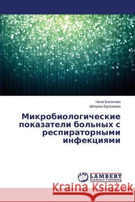 Mikrobiologicheskie pokazateli bol'nykh s respiratornymi infektsiyami Bisenova Nelya                           Ergalieva Aygerim 9783659678554 LAP Lambert Academic Publishing