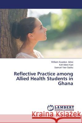 Reflective Practice among Allied Health Students in Ghana Antwi William Kwadwo                     Kyei Kofi Adesi                          Opoku Samuel Yaw 9783659679100