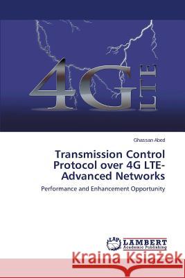 Transmission Control Protocol over 4G LTE-Advanced Networks Abed Ghassan 9783659679766 LAP Lambert Academic Publishing