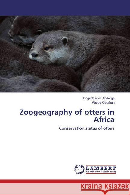 Zoogeography of otters in Africa : Conservation status of otters Andarge, Engedasew; Getahun, Abebe 9783659680168