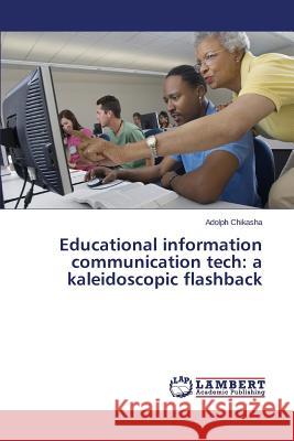 Educational information communication tech: a kaleidoscopic flashback Chikasha Adolph 9783659680571 LAP Lambert Academic Publishing