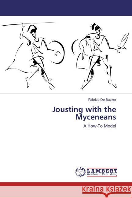 Jousting with the Myceneans : A How-To Model De Backer, Fabrice 9783659680731