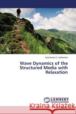 Wave Dynamics of the Structured Media with Relaxation Vakhnenko Vyacheslav O. 9783659680762