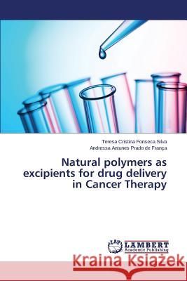 Natural polymers as excipients for drug delivery in Cancer Therapy Silva Teresa Cristina Fonseca            Franca Andressa Antunes Prado De 9783659681226 LAP Lambert Academic Publishing