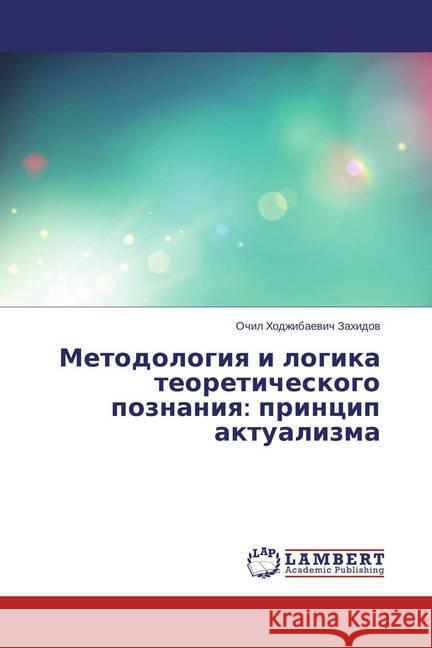 Metodologiya i logika teoreticheskogo poznaniya: princip aktualizma Zahidov, Ochil Hodzhibaevich 9783659681516 LAP Lambert Academic Publishing