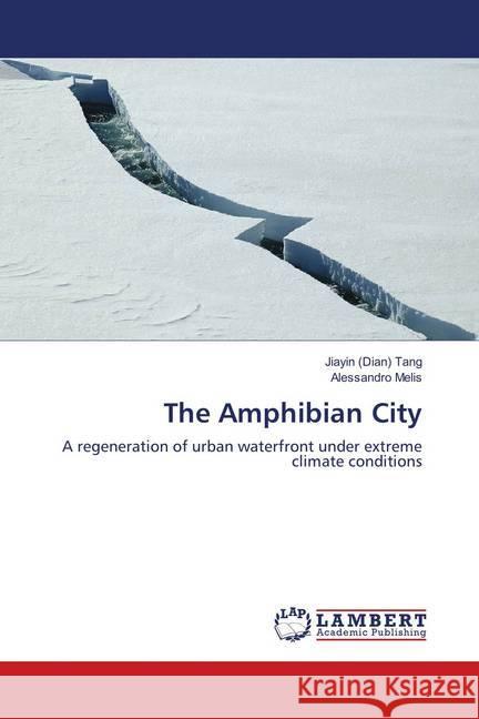 The Amphibian City : A regeneration of urban waterfront under extreme climate conditions Tang, Jiayin (Dian); Melis, Alessandro 9783659681998
