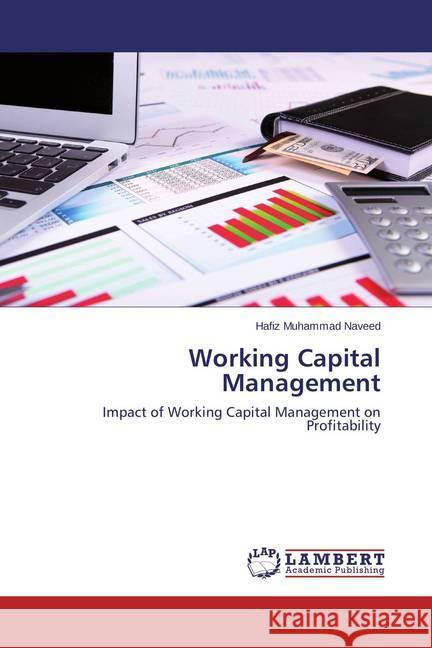 Working Capital Management : Impact of Working Capital Management on Profitability Muhammad Naveed, Hafiz 9783659682384