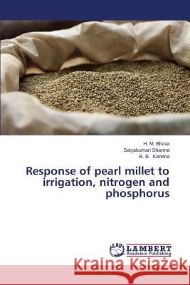 Response of pearl millet to irrigation, nitrogen and phosphorus Bhuva H. M.                              Sharma Satyakumari                       Kaneria B. B. 9783659682537 LAP Lambert Academic Publishing