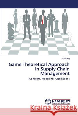 Game Theoretical Approach in Supply Chain Management Zhang Xu 9783659682711 LAP Lambert Academic Publishing