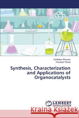 Synthesis, Characterization and Applications of Organocatalysts Bhusare Sudhakar                         Thorat Prashant 9783659682872