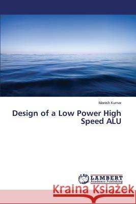 Design of a Low Power High Speed ALU Kumar Manish 9783659683213