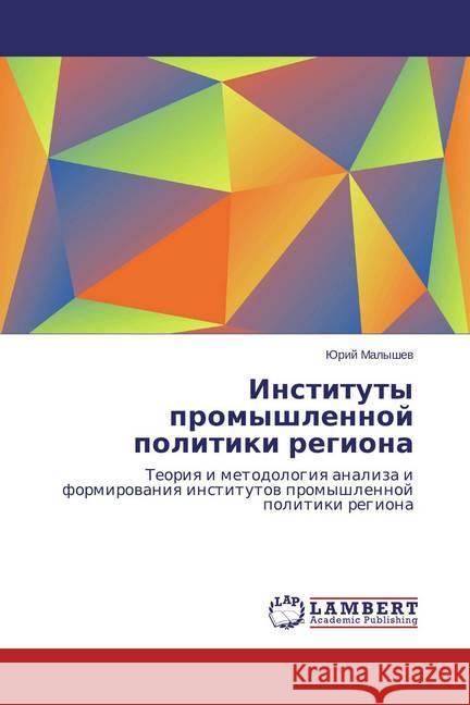 Instituty promyshlennoj politiki regiona : Teoriya i metodologiya analiza i formirovaniya institutov promyshlennoj politiki regiona Malyshev, Jurij 9783659684234