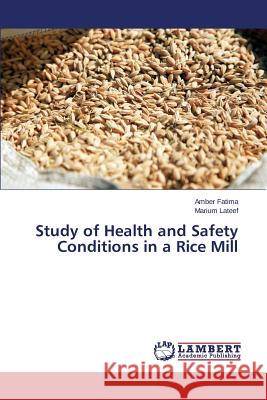Study of Health and Safety Conditions in a Rice Mill Fatima Amber                             LaTeef Marium 9783659684678 LAP Lambert Academic Publishing