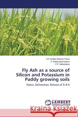 Fly Ash as a source of Silicon and Potassium in Paddy growing soils Peera S. K. Pedda Ghouse 9783659685385 LAP Lambert Academic Publishing
