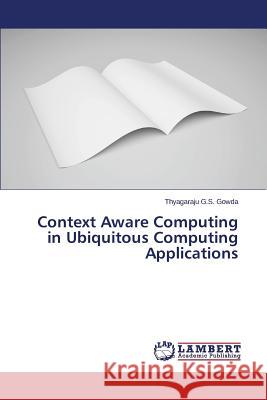Context Aware Computing in Ubiquitous Computing Applications G. S. Gowda Thyagaraju 9783659685392 LAP Lambert Academic Publishing