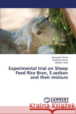 Experimental trial on Sheep Feed Rice Bran, S.sesban and their mixture Worku Alemayehu                          Animut Getachew                          Urgie Mengistu 9783659685859