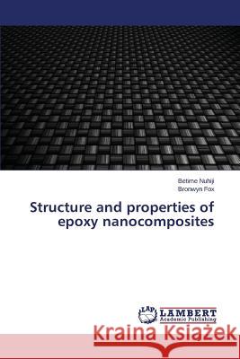 Structure and properties of epoxy nanocomposites Nuhiji Betime                            Fox Bronwyn 9783659685972 LAP Lambert Academic Publishing