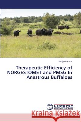 Therapeutic Efficiency of NORGESTOMET and PMSG In Anestrous Buffaloes Parmar Sanjay 9783659686368