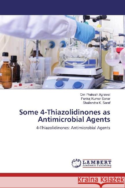 Some 4-Thiazolidinones as Antimicrobial Agents : 4-Thiazolidinones: Antimicrobial Agents Agrawal, Om Prakash; Sonar, Pankaj Kumar; Saraf, Shailendra K. 9783659686375