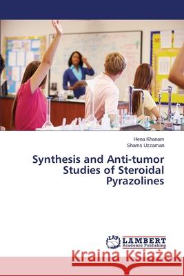 Synthesis and Anti-tumor Studies of Steroidal Pyrazolines Khanam Hena                              Uzzaman Shams 9783659686665 LAP Lambert Academic Publishing
