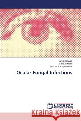 Ocular Fungal Infections Kalkanci Ayse                            Ozdek Sengul                             Ozmen Mehmet Cuneyt 9783659688263