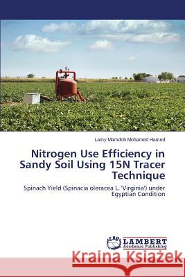 Nitrogen Use Efficiency in Sandy Soil Using 15N Tracer Technique Mamdoh Mohamed Hamed Lamy 9783659688317