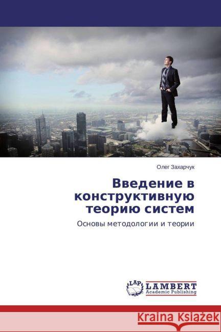 Vvedenie v konstruktivnuju teoriju sistem : Osnovy metodologii i teorii Zaharchuk, Oleg 9783659688423 LAP Lambert Academic Publishing