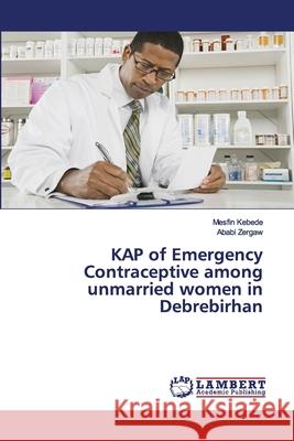 KAP of Emergency Contraceptive among unmarried women in Debrebirhan Kebede, Mesfin; Zergaw, Ababi 9783659688454 LAP Lambert Academic Publishing