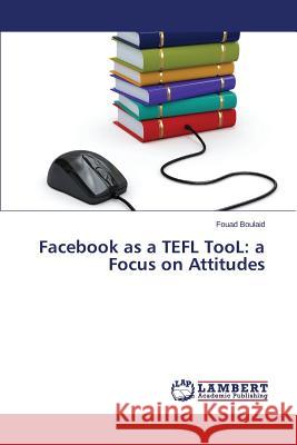 Facebook as a TEFL TooL: a Focus on Attitudes Boulaid Fouad 9783659688904