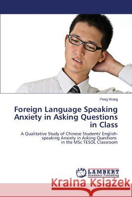 Foreign Language Speaking Anxiety in Asking Questions in Class Wang Peng 9783659689666
