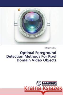 Optimal Foreground Detection Methods For Pixel Domain Video Objects Devi K. Suganya 9783659690198 LAP Lambert Academic Publishing
