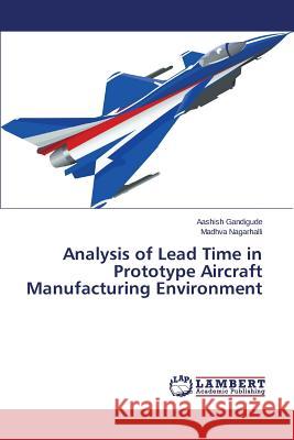 Analysis of Lead Time in Prototype Aircraft Manufacturing Environment Gandigude Aashish                        Nagarhalli Madhva 9783659691300 LAP Lambert Academic Publishing