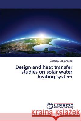 Design and heat transfer studies on solar water heating system Subramanian Jaisankar 9783659691348 LAP Lambert Academic Publishing