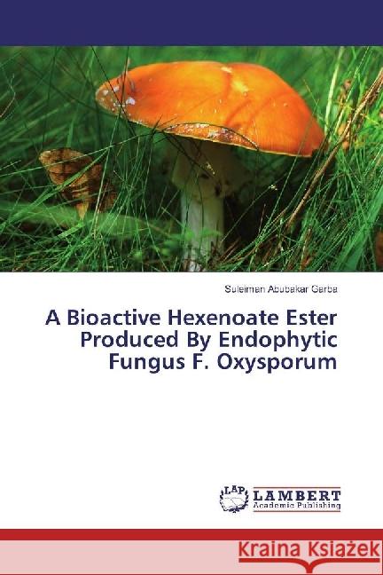 A Bioactive Hexenoate Ester Produced By Endophytic Fungus F. Oxysporum Garba, Suleiman Abubakar 9783659691867 LAP Lambert Academic Publishing