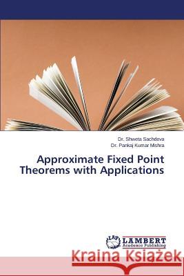 Approximate Fixed Point Theorems with Applications Sachdeva Dr Shweta                       Mishra Dr Pankaj Kumar 9783659692055