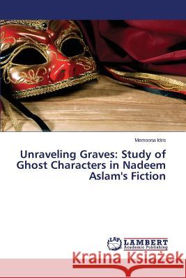 Unraveling Graves: Study of Ghost Characters in Nadeem Aslam's Fiction Idris Memoona 9783659692567