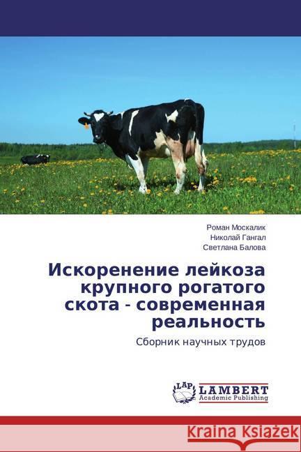 Iskorenenie lejkoza krupnogo rogatogo skota - sovremennaya real'nost' : Sbornik nauchnyh trudov Moskalik, Roman; Gangal, Nikolaj; Balova, Svetlana 9783659692628