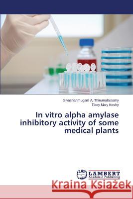 In vitro alpha amylase inhibitory activity of some medical plants A. Thirumalaisamy Sivashanmugam          Koshy Tibey Mary 9783659693076