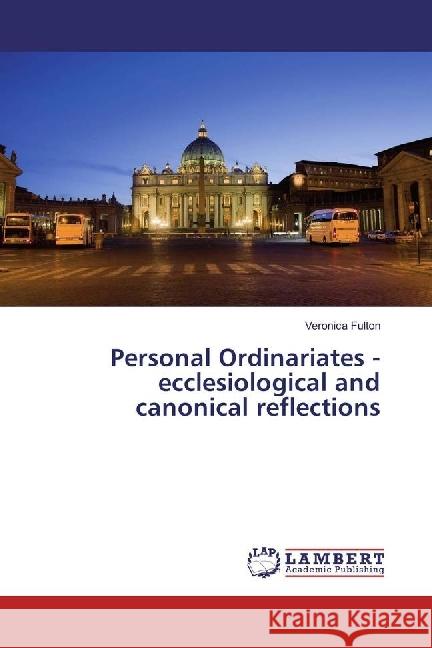 Personal Ordinariates - ecclesiological and canonical reflections Fulton, Veronica 9783659693243