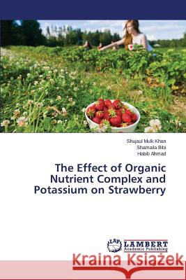 The Effect of Organic Nutrient Complex and Potassium on Strawberry Khan Shujaul Mulk                        Bibi Shamaila                            Ahmad Habib 9783659693588