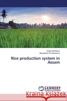 Rice production system in Assam Bhowmick Bhupendra Ch                    Borthakur Sanjoy 9783659694066