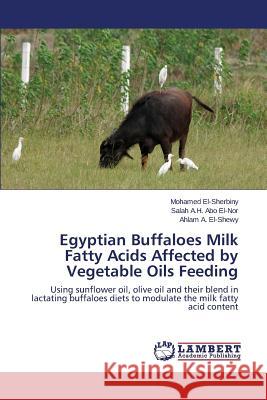 Egyptian Buffaloes Milk Fatty Acids Affected by Vegetable Oils Feeding El-Sherbiny Mohamed 9783659694103 LAP Lambert Academic Publishing