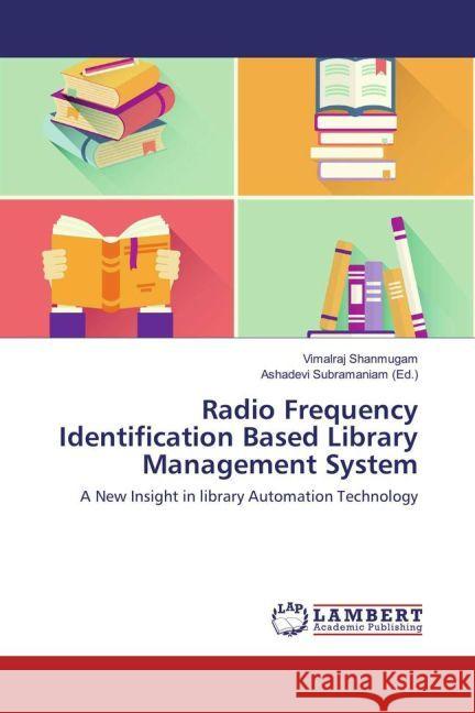 Radio Frequency Identification Based Library Management System : A New Insight in library Automation Technology Shanmugam, Vimalraj 9783659694646