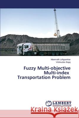 Fuzzy Multi-objective Multi-index Transportation Problem Lohgaonkar Manmath                       Bajaj Vishnudas 9783659694738 LAP Lambert Academic Publishing