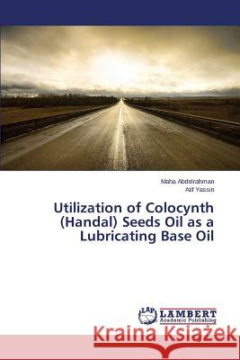 Utilization of Colocynth (Handal) Seeds Oil as a Lubricating Base Oil Abdelrahman Maha                         Yassin Atif 9783659694769 LAP Lambert Academic Publishing